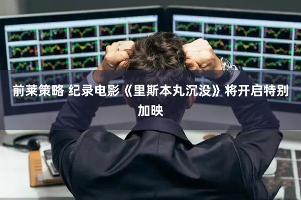 前莱策略 纪录电影《里斯本丸沉没》将开启特别加映