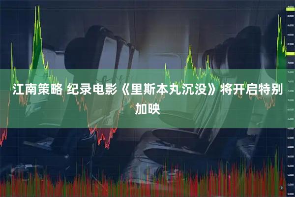 江南策略 纪录电影《里斯本丸沉没》将开启特别加映