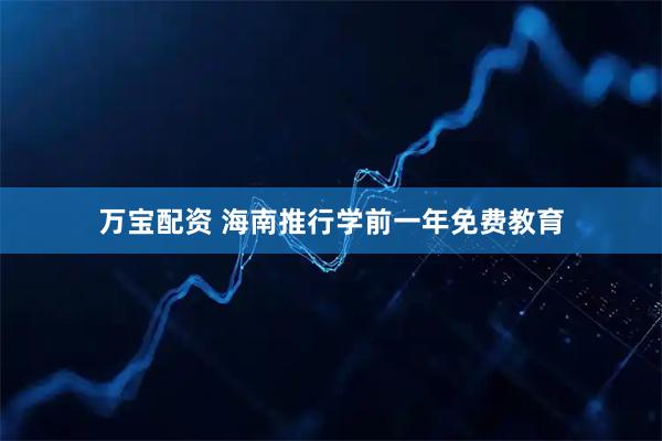 万宝配资 海南推行学前一年免费教育