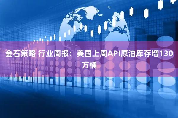 金石策略 行业周报：美国上周API原油库存增130万桶