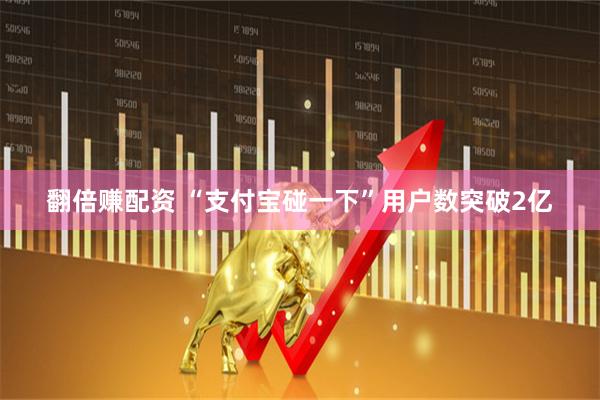 翻倍赚配资 “支付宝碰一下”用户数突破2亿