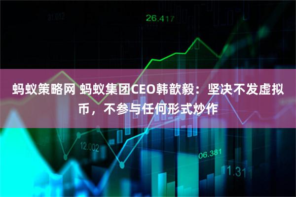 蚂蚁策略网 蚂蚁集团CEO韩歆毅：坚决不发虚拟币，不参与任何形式炒作