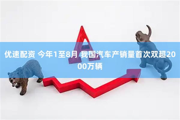 优速配资 今年1至8月 我国汽车产销量首次双超2000万辆