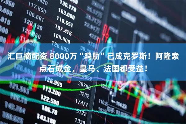 汇巨摘配资 8000万“鸡肋”已成克罗斯！阿隆索点石成金，皇马、法国都受益！