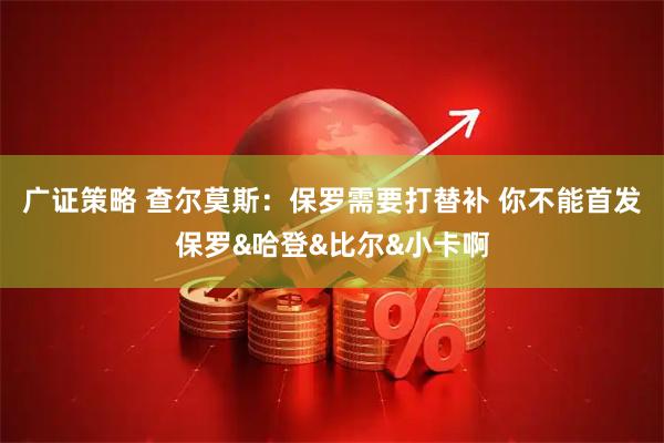 广证策略 查尔莫斯：保罗需要打替补 你不能首发保罗&哈登&比尔&小卡啊