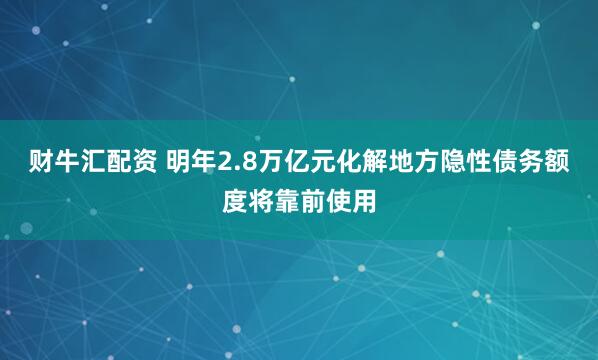 财牛汇配资 明年2.8万亿元化解地方隐性债务额度将靠前使用
