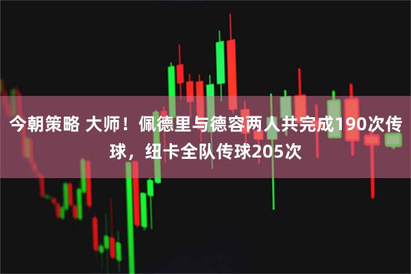 今朝策略 大师！佩德里与德容两人共完成190次传球，纽卡全队传球205次