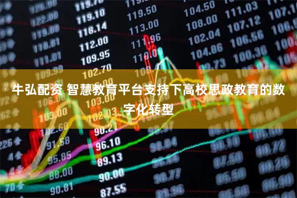 牛弘配资 智慧教育平台支持下高校思政教育的数字化转型