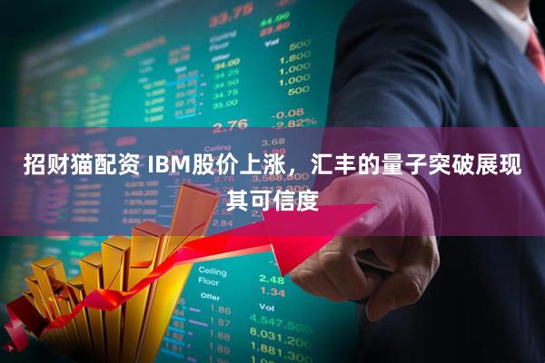 招财猫配资 IBM股价上涨，汇丰的量子突破展现其可信度