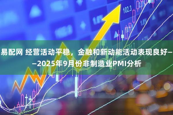 易配网 经营活动平稳，金融和新动能活动表现良好——2025年9月份非制造业PMI分析