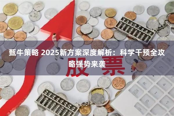 甄牛策略 2025新方案深度解析：科学干预全攻略强势来袭