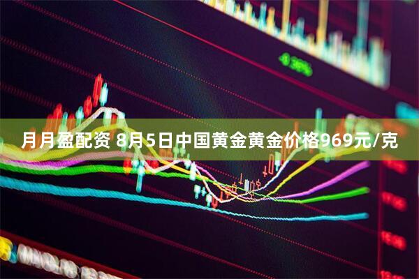 月月盈配资 8月5日中国黄金黄金价格969元/克