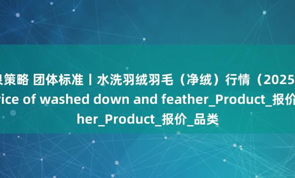 成泉策略 团体标准丨水洗羽绒羽毛（净绒）行情（2025.8.14）Price of washed down and feather_Product_报价_品类