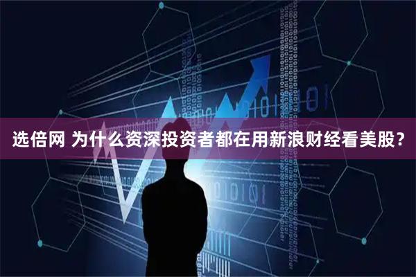 选倍网 为什么资深投资者都在用新浪财经看美股？