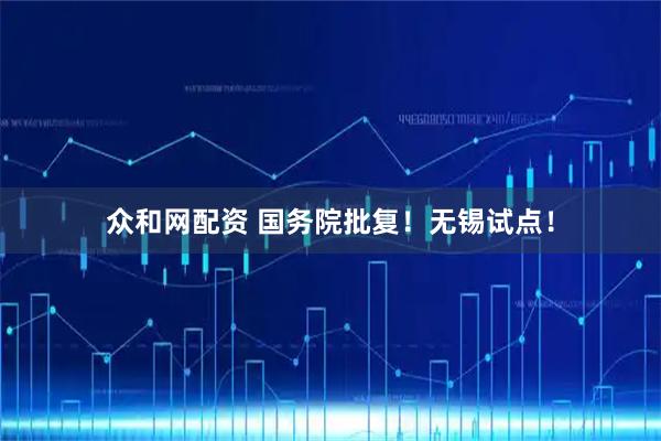 众和网配资 国务院批复!无锡试点!